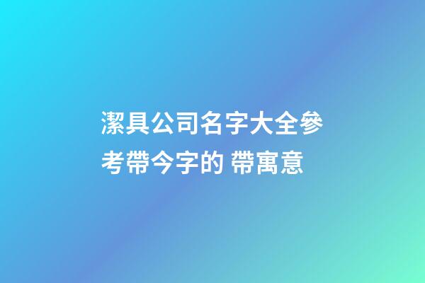 潔具公司名字大全參考帶今字的 帶寓意-第1張-公司起名-玄機派